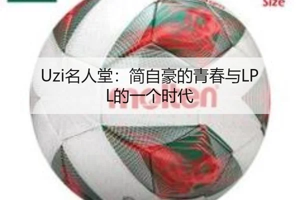 Uzi名人堂：简自豪的青春与LPL的一个时代