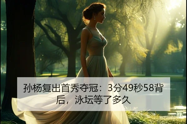 孙杨复出首秀夺冠：3分49秒58背后，泳坛等了多久